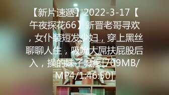 【新片速遞】2022-3-17【午夜探花66】新晋老哥寻欢，女仆装短发少妇，穿上黑丝聊聊人生，吸吮大屌扶屁股后入，操的妹子喊疼[709MB/MP4/1:46:50]