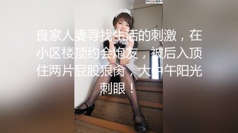 良家人妻寻找生活的刺激，在小区楼顶约会炮友，被后入顶住两片屁股狠肏，大中午阳光刺眼！