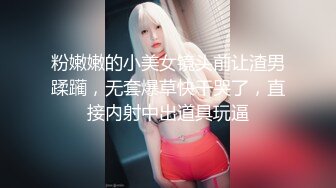 粉嫩嫩的小美女镜头前让渣男蹂躏，无套爆草快干哭了，直接内射中出道具玩逼