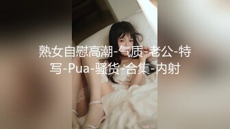 熟女自慰高潮-气质-老公-特写-Pua-骚货-合集-内射