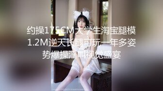 约操175CM大学生淘宝腿模1.2M逆天长腿可玩一年多姿势爆操淫叫视觉盛宴