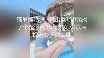 狗爷嫖J系列-真走运150元找了个超漂亮96年美女,说以后找老公还的装纯