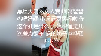 黑丝大奶熟女人妻 啊啊爸爸鸡吧好硬 小逼逼要操坏啦 你这个孔是什么 大姐很谨觉几次差点翻车 操的奶子哗哗骚叫不停