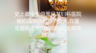 史上最全专供黑兄某妇科医院偷拍前来做检查的女人,在医生面前毫无保留的脱光全部衣服 (2)