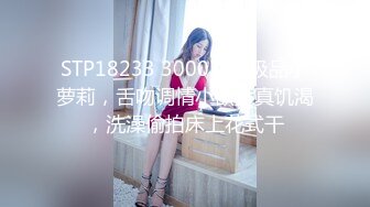 STP18233 3000网约极品小萝莉，舌吻调情小欲女真饥渴，洗澡偷拍床上花式干