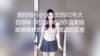 颜控福利小伙新交的02年大四学妹☆吃鸡啪啪动作温柔细腻被调教的成为娇滴滴的反差婊 (2)