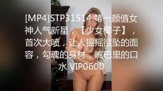 [MP4]STP31514 第一颜值女神人气新星，【少女椰子】，首次大喷，让人摇摇欲坠的面容，勾魂的身材，嘴巴里的口水 VIP0600