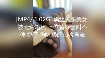 [MP4/ 1.02G] 黑丝长腿美女 被无套输出 上位骑乘骚叫不停 奶子哗哗 操的白浆直流