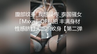 腹部纹身_我想操你_泰国骚女「Mxxn」OF私拍 丰满身材性感脐钉大面积纹身【第二弹】