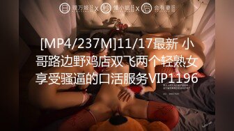 [MP4/237M]11/17最新 小哥路边野鸡店双飞两个轻熟女享受骚逼的口活服务VIP1196