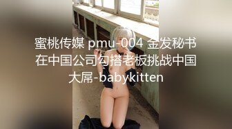 蜜桃传媒 pmu-004 金发秘书在中国公司勾搭老板挑战中国大屌-babykitten