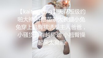 【kaitozhang】天花板级约啪大神 纤细苗条大长腿小兔兔穿上包臀裙诱惑主人爸爸，小骚货越看越带劲 小翘臀操起来太爽啦