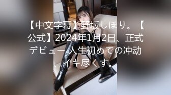 【中文字幕】野坂しほり。【公式】2024年1月2日、正式デビュー 人生初めての冲动、イキ尽くす。