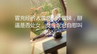 冒充经济人忽悠职校嫩妹，掰逼是否处女，女生配合自慰叫老公