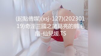 (起點傳媒)(xsj-127)(20230119)奇淫三國之諸葛亮的鵝毛扇-仙兒媛.TS