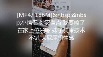 [MP4/ 186M]&nbsp;&nbsp;小情侣 你忍着点 我要喷了 在家上位啪啪 妹子骑乘技术不错 大屁屁很性感