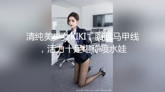 清纯美少女KIKI，腹肌马甲线，活力十足堪称喷水娃