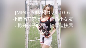 [MP4/ 1.94G] 约啪女神级气质小姐姐，丰腴白嫩极品大长腿，看的欲火狂涨迫不及待掰开逼逼啪啪猛力插入