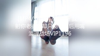 [MP4/146M]7/6最新 我内射你老婆你却只能在事后用嘴清理战场VIP1196