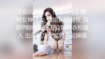 《云盘高质秘️泄密》露脸才是王道！极度反差斯文高_学历贫乳大学生妹子恋上一位变态肥猪佬大玩SM长腿一线天被调教成了母G完整版