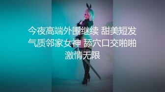 今夜高端外围继续 甜美短发气质邻家女神 舔穴口交啪啪激情无限