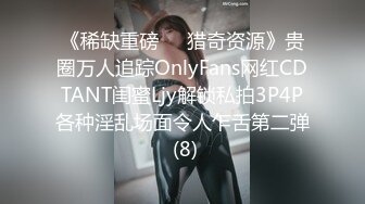 《稀缺重磅㊙️猎奇资源》贵圈万人追踪OnlyFans网红CDTANT闺蜜Ljy解锁私拍3P4P各种淫乱场面令人乍舌第二弹 (8)