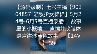 【源码录制】七彩主播【90204857_喵系少女棉棉】5月24号-6月5号直播录播✳️故事里的小妖精✳️声情并茂肢体语言讲述黄色故事✳️【14V】 (2)