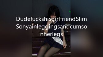 DudefuckshisgirlfriendSlimSonyainleggingsandcumsonherlegs