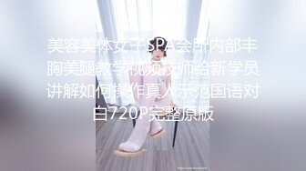 美容美体女子SPA会所内部丰胸美腿教学视频技师给新学员讲解如何操作真人示范国语对白720P完整原版