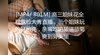 [MP4/ 801M] 高三姐妹花全程露脸大秀直播，三个姐妹玩的好敞亮，亲嘴吃奶舔逼舔菊花，爽到骨头里