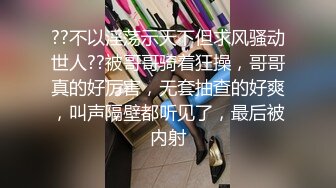 ??不以淫荡示天下但求风骚动世人??被哥哥骑着狂操，哥哥真的好厉害，无套抽查的好爽，叫声隔壁都听见了，最后被内射