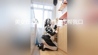 主题宾馆师范大学热恋情侣开房造爱高挑女友骚的狠主动勾引被加藤鹰手法男友又舔又抠又干娇喘不停水声清脆大叫老公不要