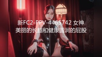 新FC2-PPV-4465742 女神美丽的长腿和健康圆润的屁股