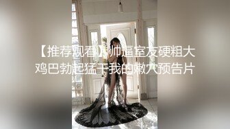 颜值与身材并存的极品女神，多体位抽插骚逼