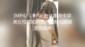 [MP4/ 1.94G] 台北南港中学美女校花和前男友啪啪视频被渣男曝光