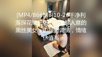 [MP4/866MB]10-26干净利落探花第三场约啪善解人意的黑丝美女，边操边调情，情绪价值高