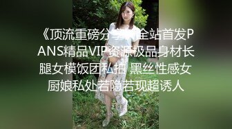 《顶流重磅分享》全站首发PANS精品VIP资源极品身材长腿女模饭团私拍 黑丝性感女厨娘私处若隐若现超诱人