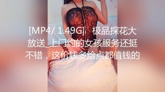 [MP4/ 1.49G]   极品探花大放送_上门约的女孩服务还挺不错，这价钱多给点都值钱的