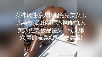 女神级性感大长腿健身美女玉儿与教_练出租屋激情啪啪,人美穴更美,极品馒头一线天嫩穴,看的流鼻X,国语高清版!