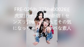 FRE-026(h_275fre00026)[虎堂]ガチナンパin新宿！センズリ見せつけられてその気になっちゃうドスケベな素人娘たち