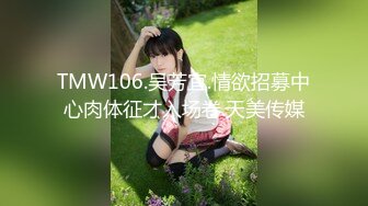 TMW106.吴芳宜.情欲招募中心肉体征才入场卷.天美传媒