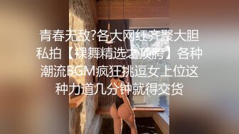 青春无敌?各大网红齐聚大胆私拍【裸舞精选之顶胯】各种潮流BGM疯狂挑逗女上位这种力道几分钟就得交货