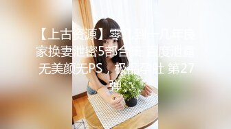 【上古资源】零几到一几年良家换妻泄密5部合集 百度泄露 无美颜无PS，极品孕肚 第27弹