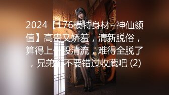 2024【176模特身材~神仙颜值】高贵又娇羞，清新脱俗，算得上一股清流，难得全脱了，兄弟们不要错过收藏吧 (2)