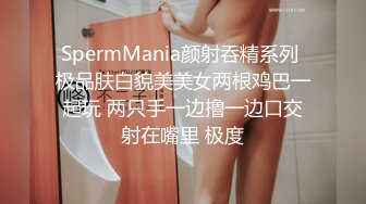 SpermMania颜射吞精系列 极品肤白貌美美女两根鸡巴一起玩 两只手一边撸一边口交射在嘴里 极度