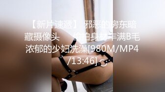 【新片速遞】 邪恶的房东暗藏摄像头❤️偷拍身材丰满B毛浓郁的少妇洗澡[980M/MP4/13:46]