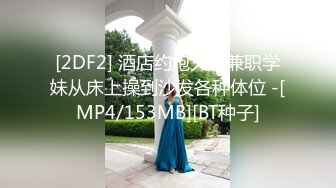 [2DF2] 酒店约炮大二兼职学妹从床上操到沙发各种体位 -[MP4/153MB][BT种子]