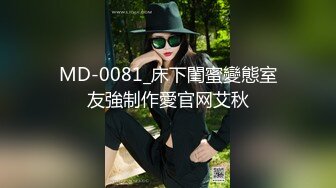 MD-0081_床下閨蜜變態室友強制作愛官网艾秋