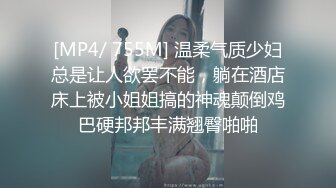 [MP4/ 755M] 温柔气质少妇总是让人欲罢不能，躺在酒店床上被小姐姐搞的神魂颠倒鸡巴硬邦邦丰满翘臀啪啪