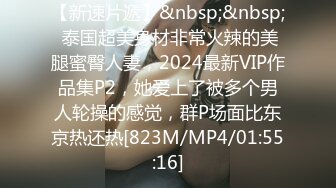 【新速片遞】&nbsp;&nbsp; 泰国超美身材非常火辣的美腿蜜臀人妻，2024最新VIP作品集P2，她爱上了被多个男人轮操的感觉，群P场面比东京热还热[823M/MP4/01:55:16]